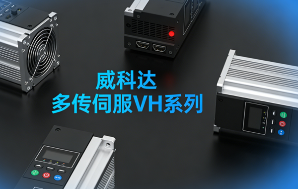 多传伺服新标杆 威科达VH系列赋能高端制造高效升级